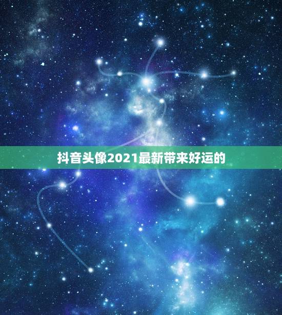 抖音头像2021最新带来好运的,2021抖音最旺最好的名字 抖音头像2021最新带来好运的,2021抖音最旺最好的名字