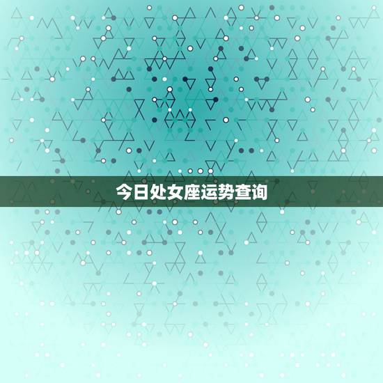 今日处女座运势查询,处女座运势今日运势 今日处女座运势查询,处女座运势今日运势