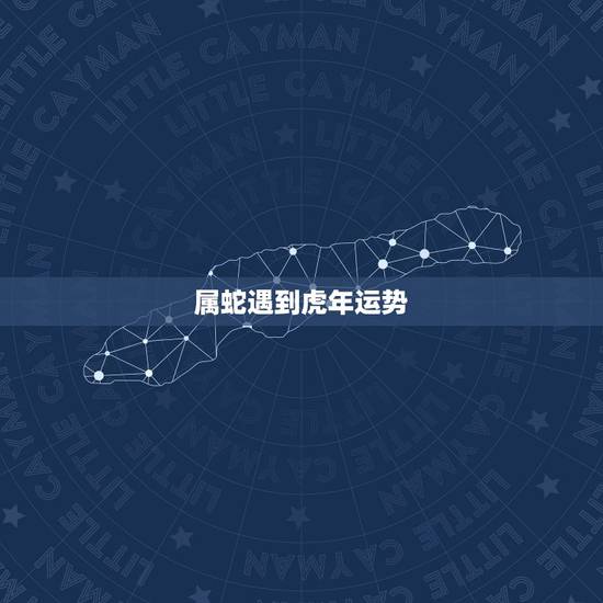 属蛇遇到虎年运势 属蛇交运遇虎年