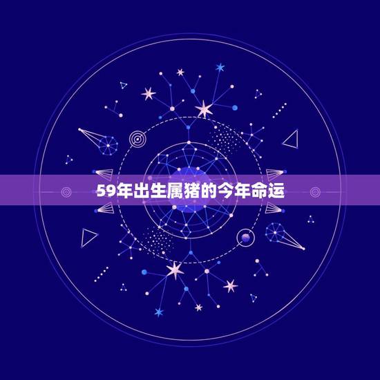59年出生属猪的今年命运，1959年属猪人今年健康如何呢