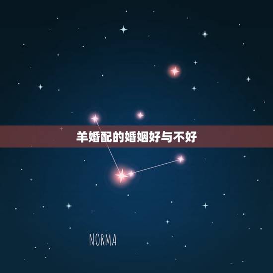 羊婚配的婚姻好与不好，羊与哪个属相婚配好