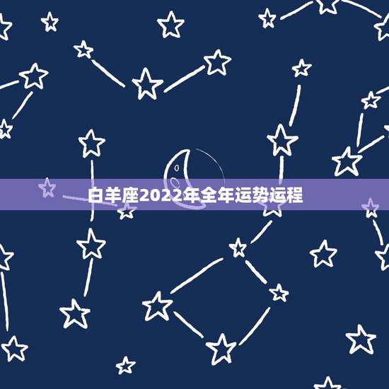 白羊座2022年全年运势运程,2022年白羊座每日星座运势 白羊座2022年全年运势运程,2022年白羊座每日星座运势