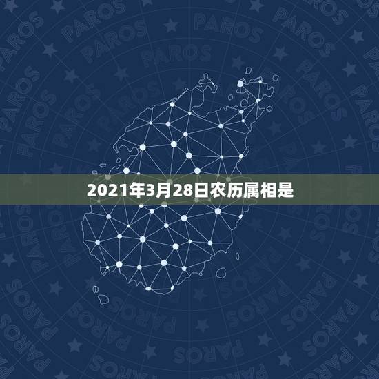2021年3月28日农历属相是,2021年3月属什么生肖? 2021年3月28日农历属相是,2021年3月属什么生肖?