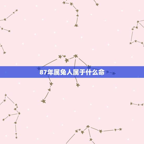 87年属兔人属于什么命,74年属兔人属于什么命 87年属兔人属于什么命,74年属兔人属于什么命