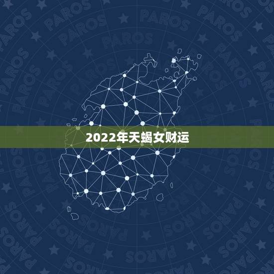 2022年天蝎女财运,今年天蝎女的运势如何。 2022年天蝎女财运,今年天蝎女的运势如何。