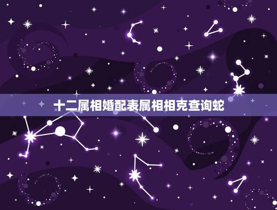十二属相婚配表属相相克查询蛇，属相中蛇与蛇相配吗
