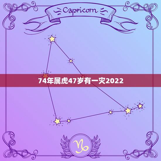 74年属虎47岁有一灾2022，属虎1974年运势