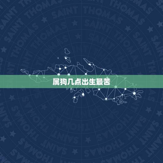 属狗几点出生最苦,1994年几月狗命苦 属狗几点出生最苦,1994年几月狗命苦