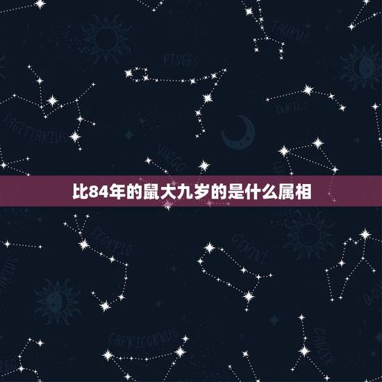 比84年的鼠大九岁的是什么属相,男的84年属鼠,女的93年属鸡,大9岁 比84年的鼠大九岁的是什么属相,男的84年属鼠,女的93年属鸡,大9岁