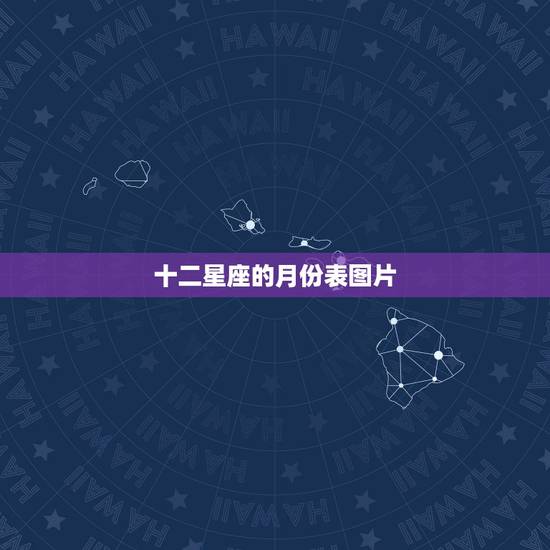 十二星座的月份表图片,十二星座的出生年月分别是 十二星座的月份表图片,十二星座的出生年月分别是