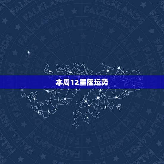 本周12星座运势,十二星座本周运势怎么样? 本周12星座运势,十二星座本周运势怎么样?