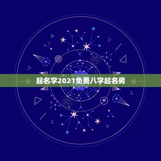 起名字2021免费八字起名男，测名字2021免费八字起名周易