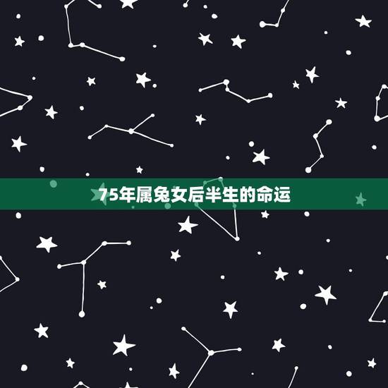 75年属兔女后半生的命运，75年属兔人47岁后运程