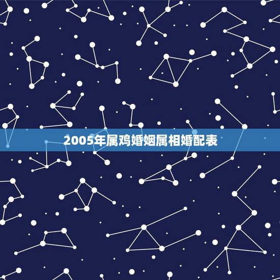 2005年属鸡婚姻属相婚配表,属鸡的属相婚配表是怎样的? 2005年属鸡婚姻属相婚配表,属鸡的属相婚配表是怎样的?