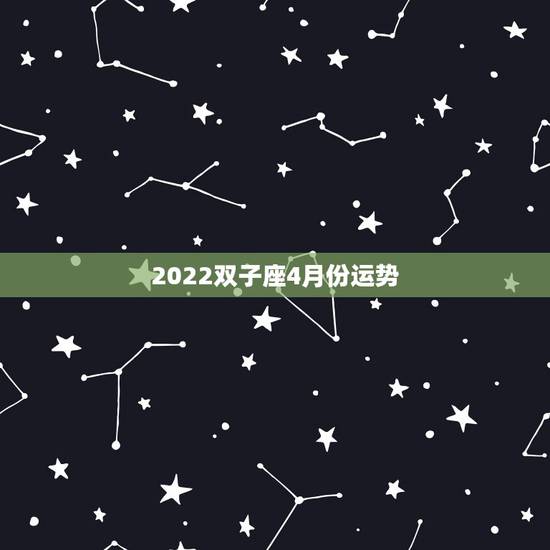 2022双子座4月份运势,双子座到2022年会是怎么样? 2022双子座4月份运势,双子座到2022年会是怎么样?