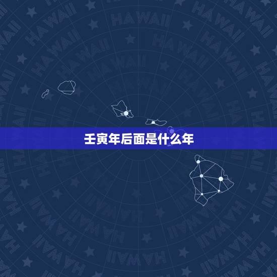 壬寅年后面是什么年,壬寅年是什么命 壬寅年后面是什么年,壬寅年是什么命