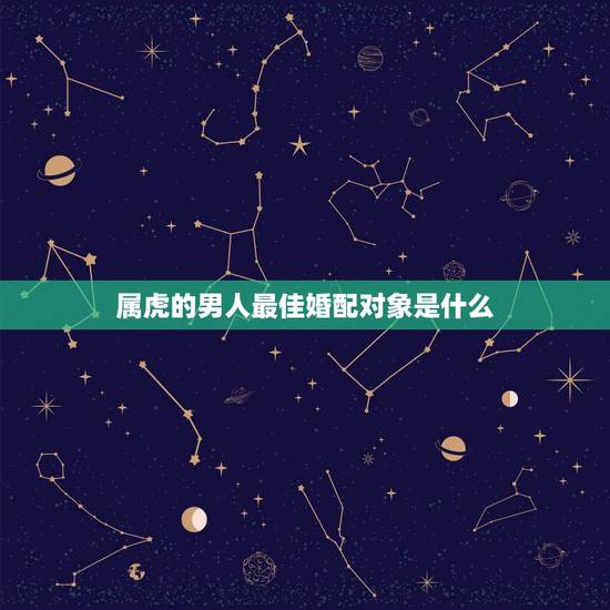 属虎的男人最佳婚配对象是什么，属虎男婚配属什么的最好？