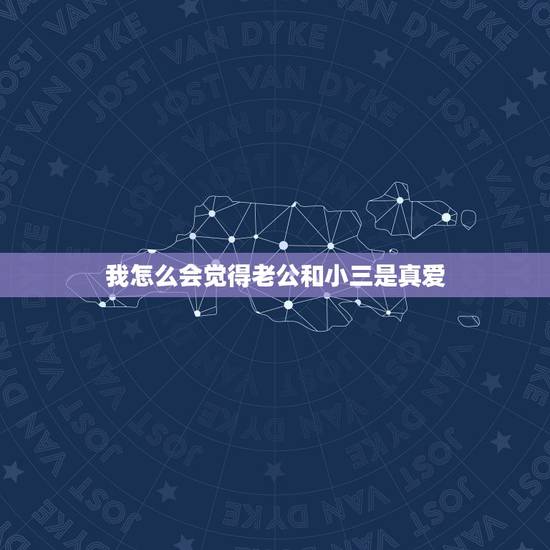 我怎么会觉得老公和小三是真爱,老公出轨了说和小三是真爱为什么还不敢给我 我怎么会觉得老公和小三是真爱,老公出轨了说和小三是真爱为什么还不敢给我