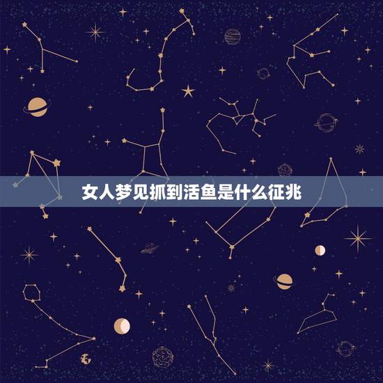 女人梦见抓到活鱼是什么征兆,做梦梦见抓鱼是什么征兆? 女人梦见抓到活鱼是什么征兆,做梦梦见抓鱼是什么征兆?