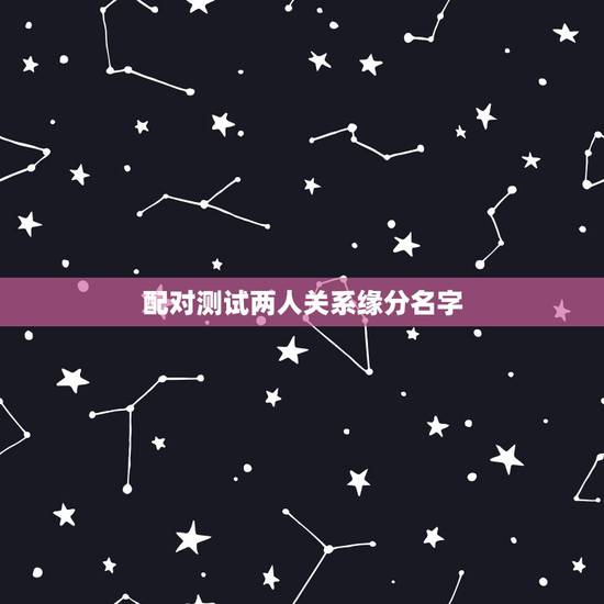 配对测试两人关系缘分名字,怎样测试自己与他的缘分 配对测试两人关系缘分名字,怎样测试自己与他的缘分