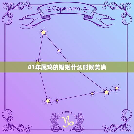 81年属鸡的婚姻什么时候美满,1981属鸡一生婚姻状况 81年属鸡的婚姻什么时候美满,1981属鸡一生婚姻状况