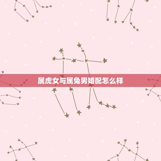 属虎女与属兔男婚配怎么样,属虎男和属兔女婚配怎 属虎女与属兔男婚配怎么样,属虎男和属兔女婚配怎
