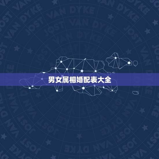 男女属相婚配表大全,属相婚配你怎么看? 男女属相婚配表大全,属相婚配你怎么看?