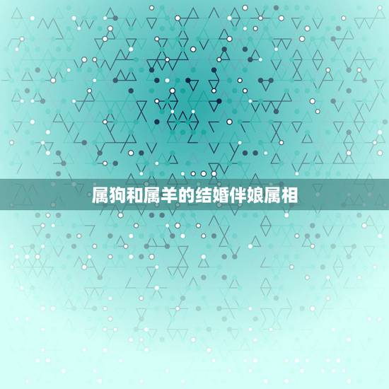 属狗和属羊的结婚伴娘属相，属羊和属狗结婚不宜找什么属相的伴郎伴娘
