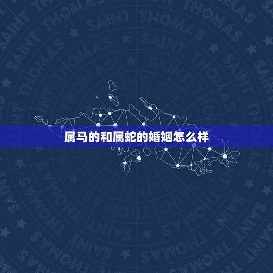 属马的和属蛇的婚姻怎么样,属马的和属蛇结婚命运咋样 属马的和属蛇的婚姻怎么样,属马的和属蛇结婚命运咋样