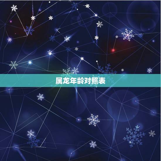 属龙年龄对照表,属龙的年龄表2022 属龙年龄对照表,属龙的年龄表2022