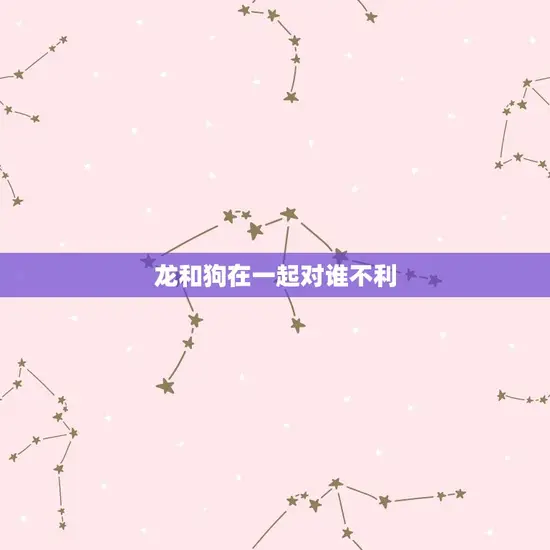龙和狗在一起对谁不利 龙和狗在一起对谁不利