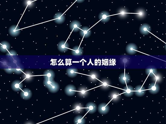 怎么算一个人的姻缘,算姻缘,生辰八字 怎么算一个人的姻缘,算姻缘,生辰八字