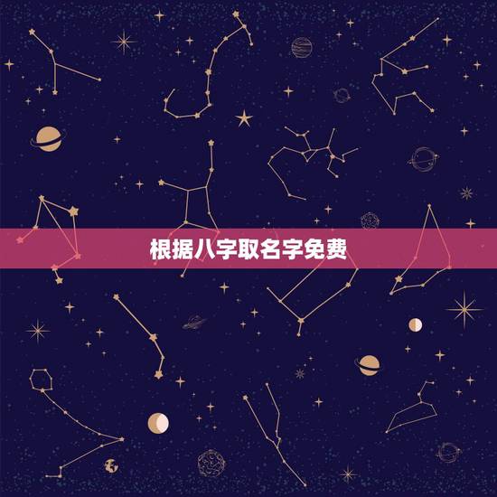 根据八字取名字免费,根据生辰八字免费起名字 根据八字取名字免费,根据生辰八字免费起名字