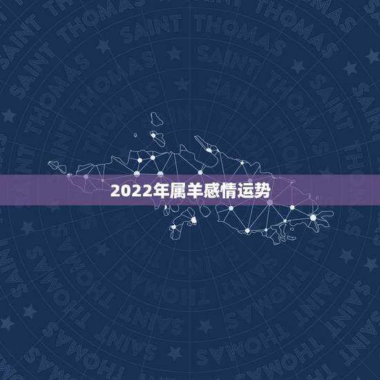 2022年属羊感情运势,羊遇虎年2022年怎么样 2022年属羊感情运势,羊遇虎年2022年怎么样