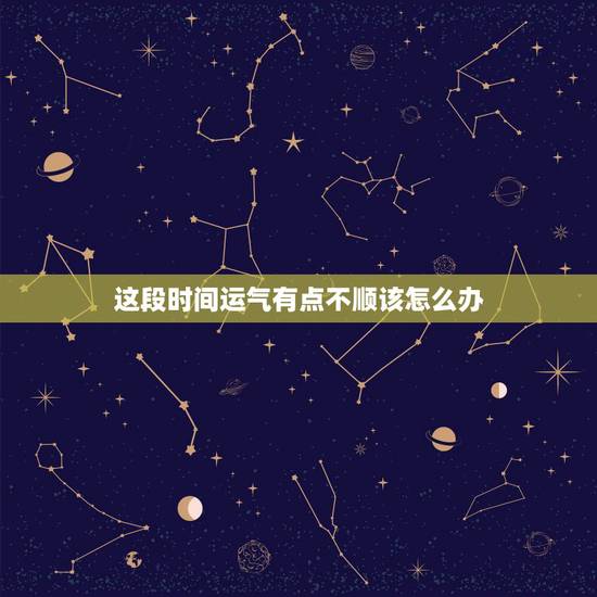 这段时间运气有点不顺该怎么办,最近突然一下子就运气特别差,是什么原因, 这段时间运气有点不顺该怎么办,最近突然一下子就运气特别差,是什么原因,