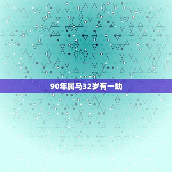 90年属马32岁有一劫,1990年出生的属马女人 90年属马32岁有一劫,1990年出生的属马女人