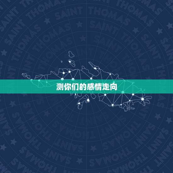 测你们的感情走向,测八字一生感情走向 测你们的感情走向,测八字一生感情走向