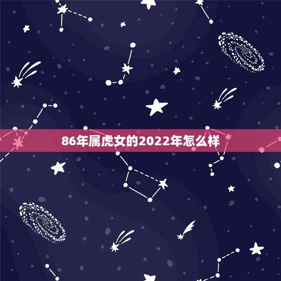 86年属虎女的2022年怎么样 86年虎女36岁运势 86年属虎女的2022年怎么样 86年虎女36岁运势
