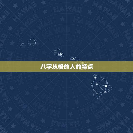 八字从格的人的特点，本人比较疑惑：八字从格