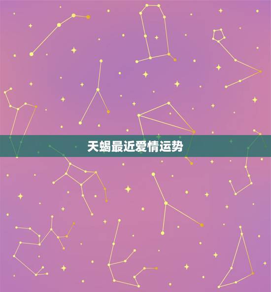 天蝎最近爱情运势，天蝎座这个月恋爱运势？