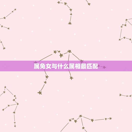 属兔女与什么属相最匹配,属兔和什么属相最配 属兔女与什么属相最匹配,属兔和什么属相最配