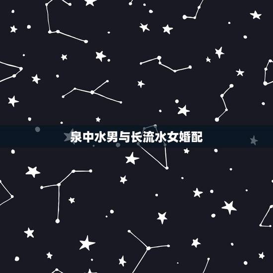 泉中水男与长流水女婚配，泉中水和长流水这两种命哪种好？