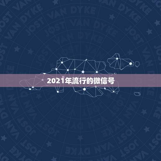 2021年流行的微信号,2021最高冷微信号 2021年流行的微信号,2021最高冷微信号