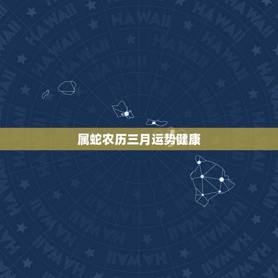 属蛇农历三月运势健康,2016年属蛇的农历三月份运气好吗 属蛇农历三月运势健康,2016年属蛇的农历三月份运气好吗
