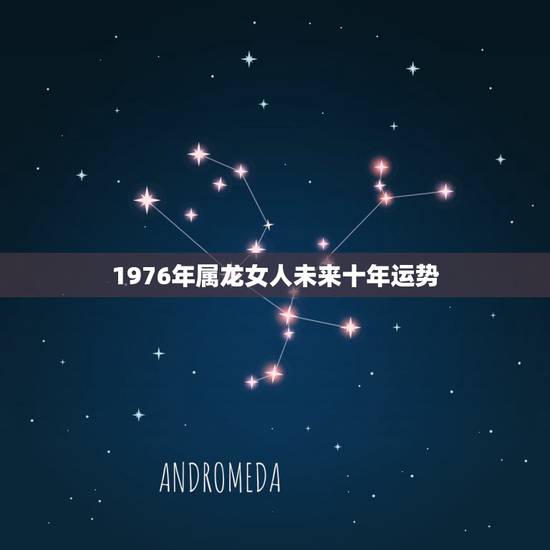 1976年属龙女人未来十年运势，1976年属龙一生坎