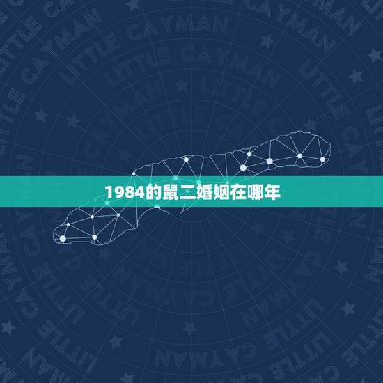 1984的鼠二婚姻在哪年,婚姻到什么程度该离婚 1984的鼠二婚姻在哪年,婚姻到什么程度该离婚