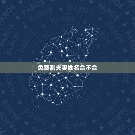 免费测夫妻姓名合不合，测夫妻八字合不合有哪些方法？