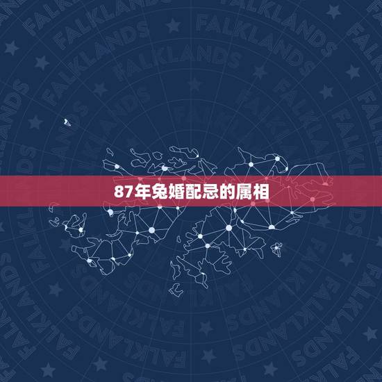 87年兔婚配忌的属相，男属兔87年和什么属相最配