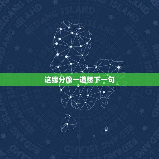 这缘分像一道桥下一句,歌词,红尘摇啊摇,是什么歌 这缘分像一道桥下一句,歌词,红尘摇啊摇,是什么歌