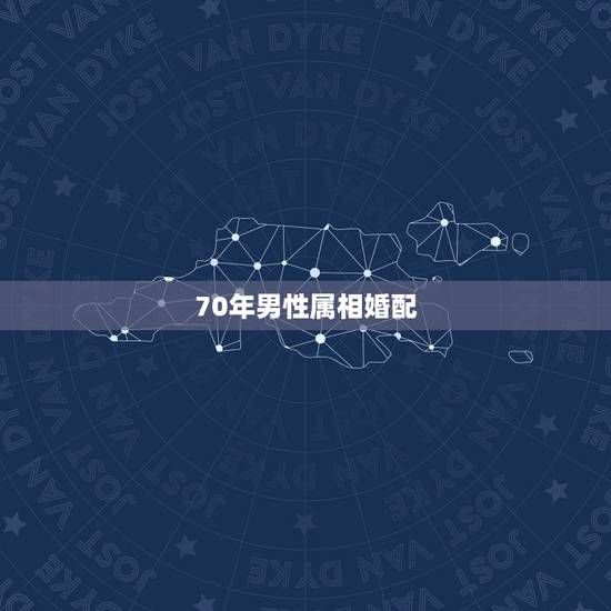 70年男性属相婚配,1970年的男人与什么属相的女人相配好 70年男性属相婚配,1970年的男人与什么属相的女人相配好